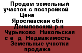 Продам земельный участок с постройкой. › Цена ­ 150 000 - Ярославская обл., Даниловский р-н, Чурьяково (Никольская с/а) д. Недвижимость » Земельные участки продажа   